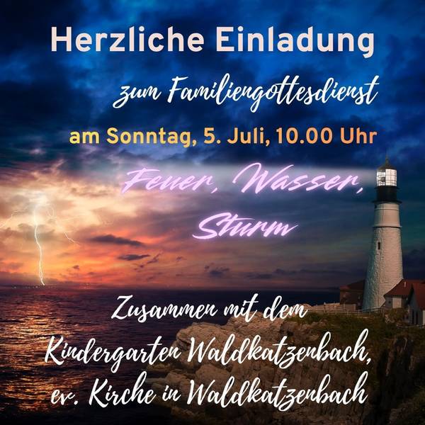 Einladung zum Familiengottesdienst am 5. Juli um 10.00 Uhr in Waldkatzenbach, mit dem örtlichen Kiga, Thema: Feuer, Wasser, Sturm